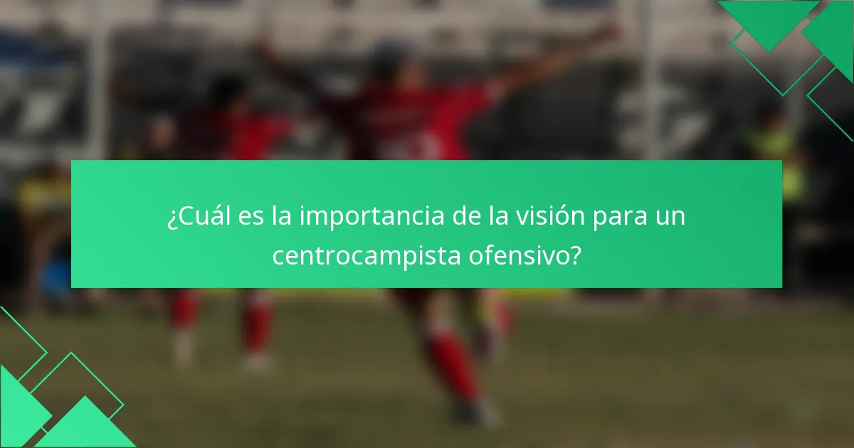 ¿Cuál es la importancia de la visión para un centrocampista ofensivo?