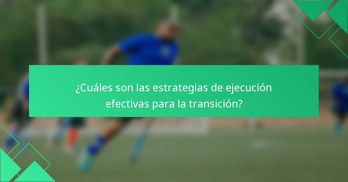 ¿Cuáles son las estrategias de ejecución efectivas para la transición?
