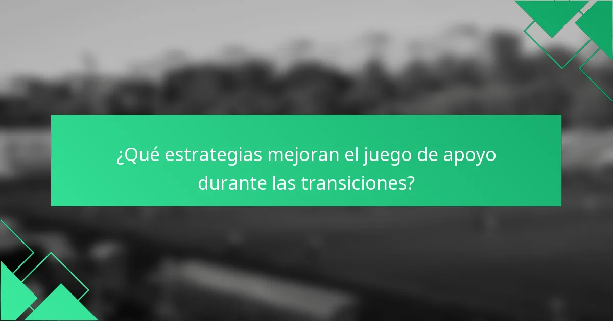 ¿Qué estrategias mejoran el juego de apoyo durante las transiciones?
