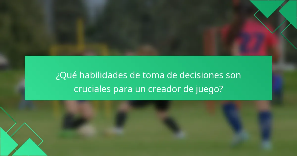 ¿Qué habilidades de toma de decisiones son cruciales para un creador de juego?