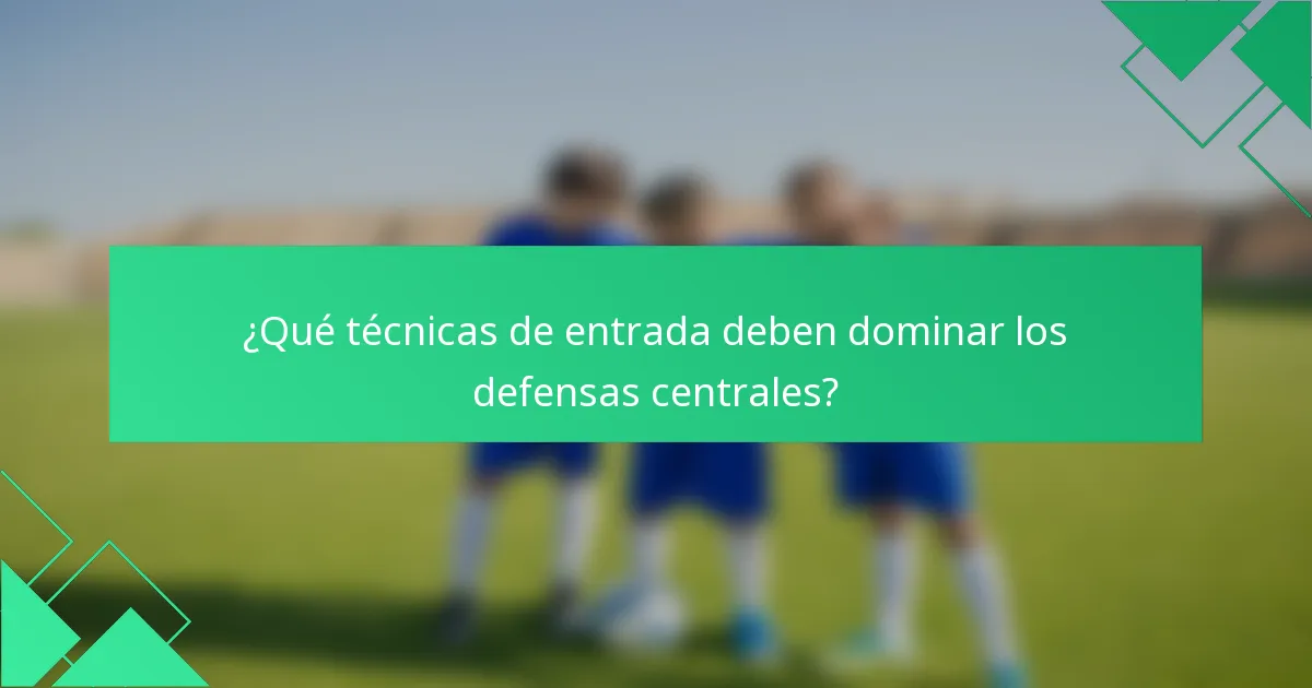¿Qué técnicas de entrada deben dominar los defensas centrales?